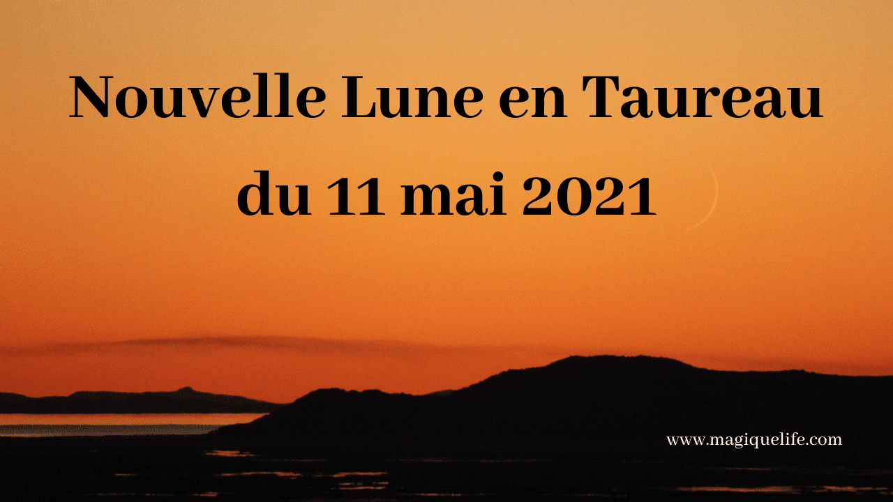 Nouvelle Lune en Taureau du 11 mai 2021 | Magique Life, pour une vie  magique...